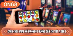 Cách Chơi Game Nổ Hũ ON68 | Hướng Dẫn Chi Tiết A Đến Z